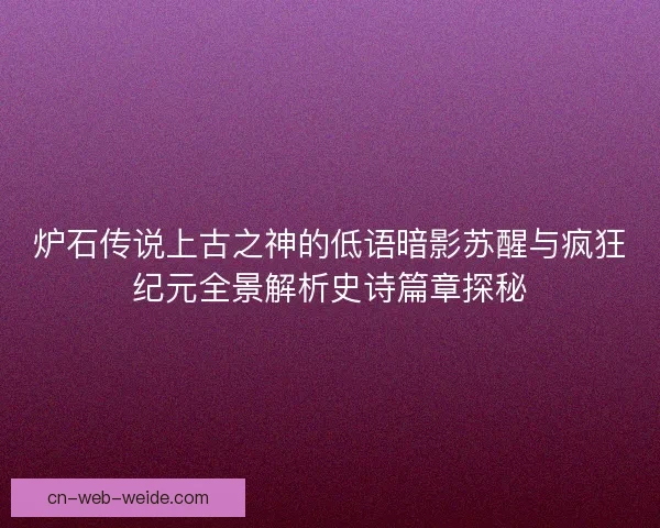 炉石传说上古之神的低语暗影苏醒与疯狂纪元全景解析史诗篇章探秘