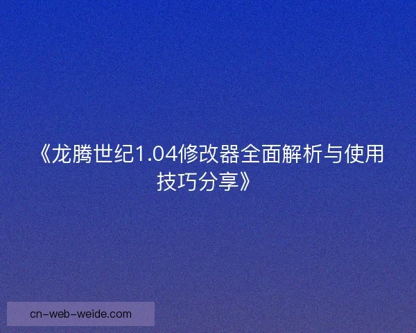 《龙腾世纪1.04修改器全面解析与使用技巧分享》