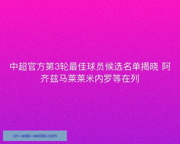 中超官方第3轮最佳球员候选名单揭晓 阿齐兹马莱莱米内罗等在列
