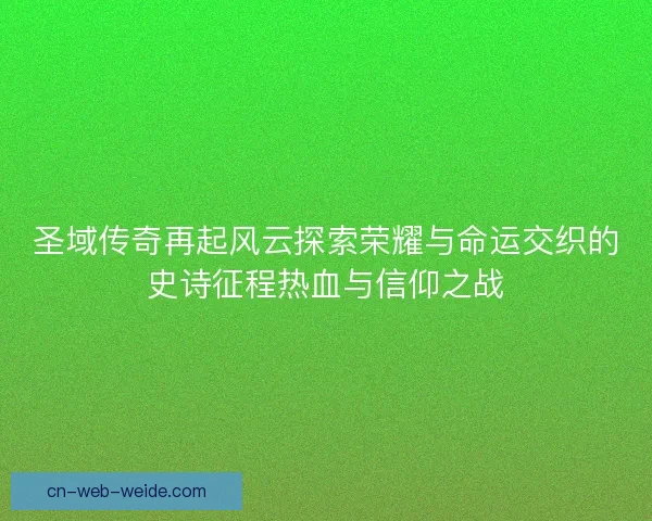 圣域传奇再起风云探索荣耀与命运交织的史诗征程热血与信仰之战