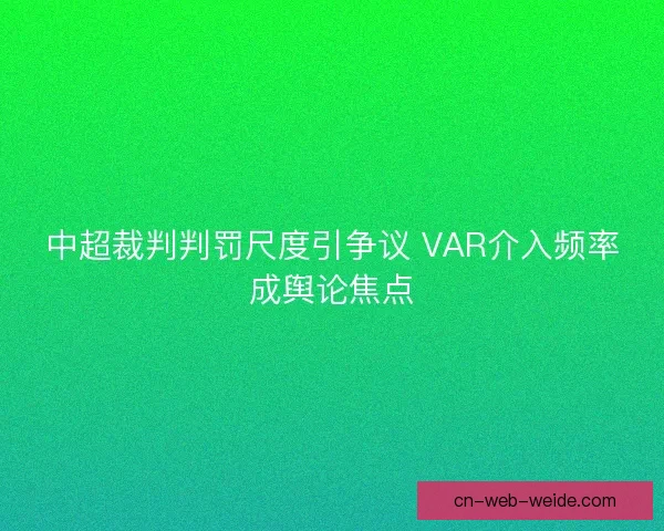 中超裁判判罚尺度引争议 VAR介入频率成舆论焦点