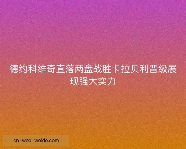德约科维奇直落两盘战胜卡拉贝利晋级展现强大实力