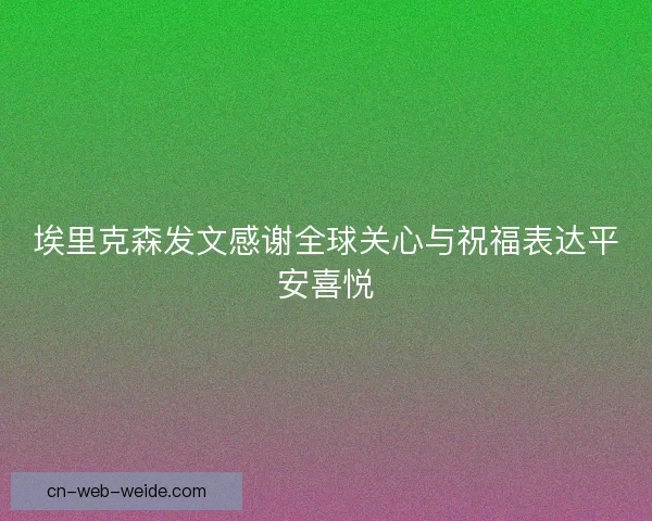 埃里克森发文感谢全球关心与祝福表达平安喜悦